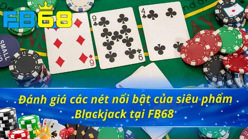 Chinh Phục Blackjack FB68 Làm Chủ Mọi Ván Đấu Trực Tuyến 6 Những điểm nổi bật tạo nên sức hút của game Blackjack FB68
